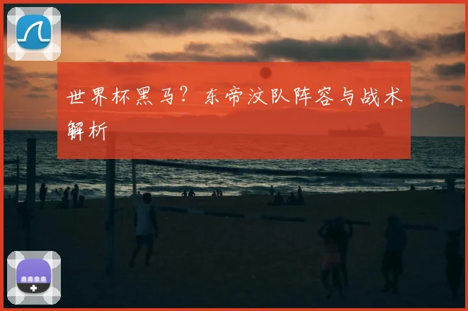 世界杯黑马？东帝汶队阵容与战术解析