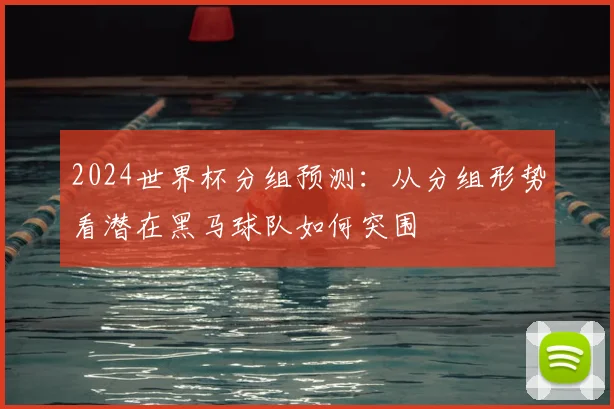 2024世界杯分组预测：从分组形势看潜在黑马球队如何突围
