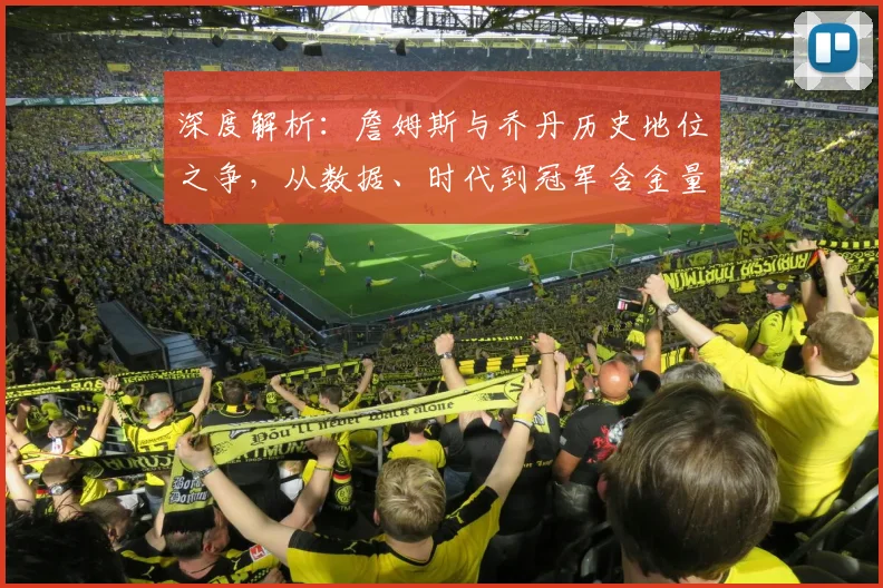 深度解析：詹姆斯与乔丹历史地位之争，从数据、时代到冠军含金量全面对比