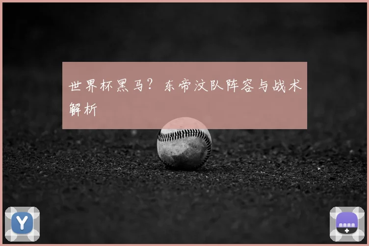 世界杯黑马？东帝汶队阵容与战术解析