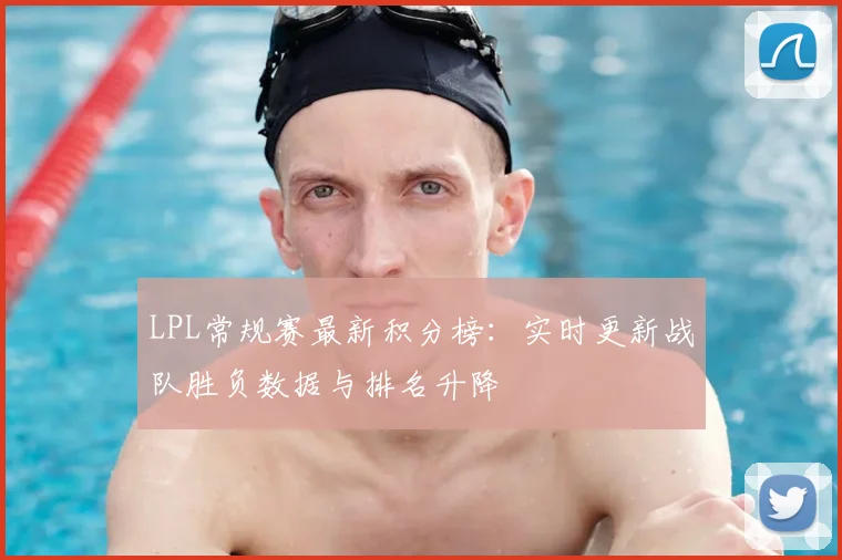 LPL常规赛最新积分榜：实时更新战队胜负数据与排名升降