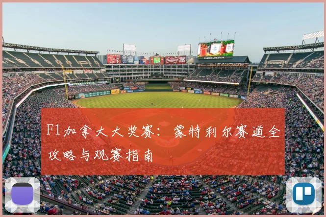 F1加拿大大奖赛：蒙特利尔赛道全攻略与观赛指南