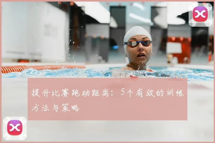 提升比赛跑动距离：5个有效的训练方法与策略