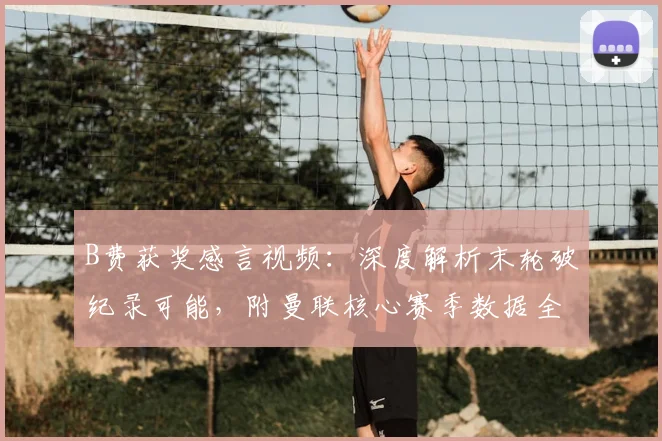 B费获奖感言视频：深度解析末轮破纪录可能，附曼联核心赛季数据全纪录